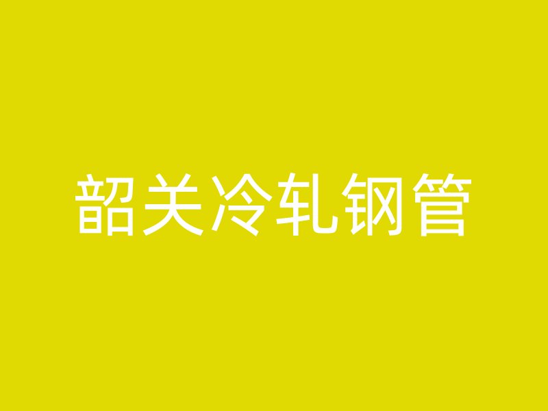 韶关冷轧钢管