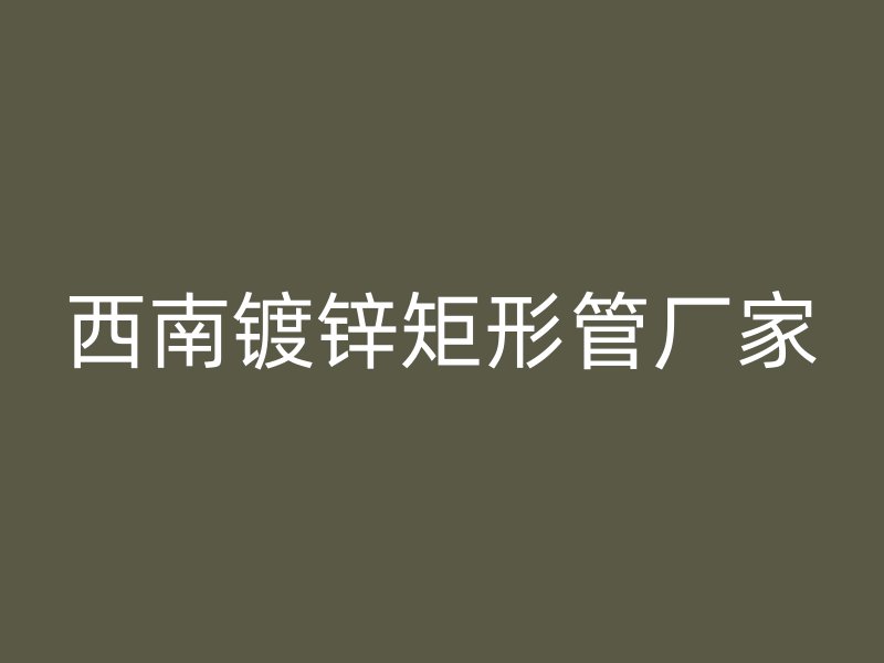 西南镀锌矩形管厂家