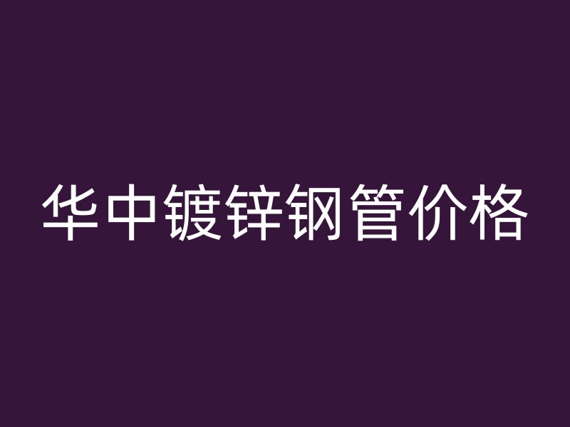 华中镀锌钢管价格