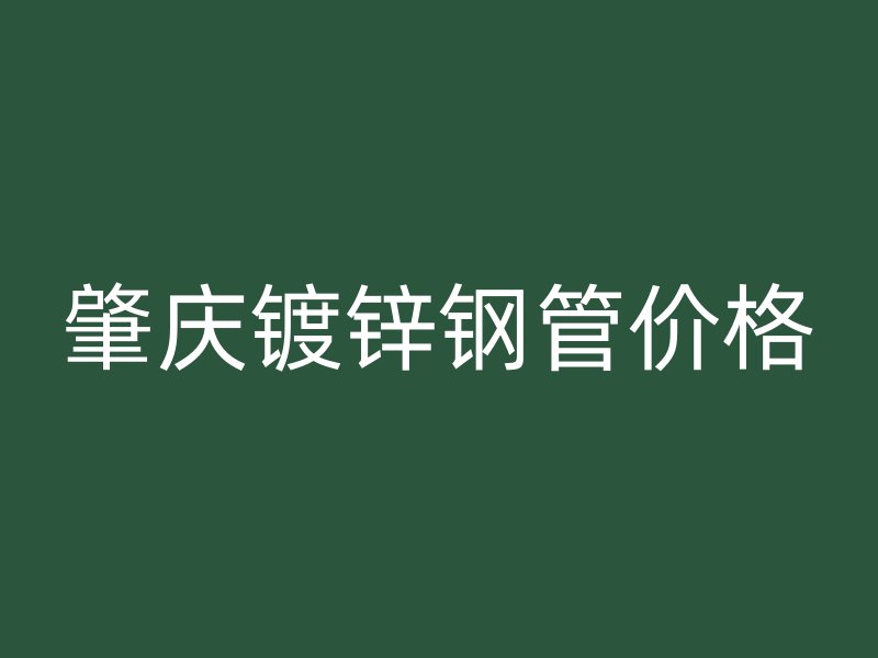 肇庆镀锌钢管价格