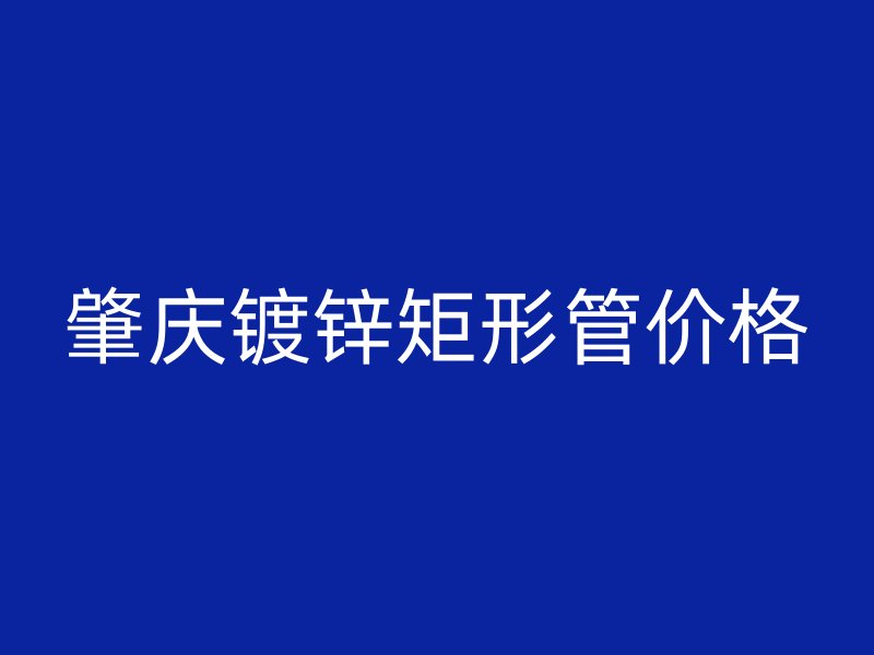 肇庆镀锌矩形管价格