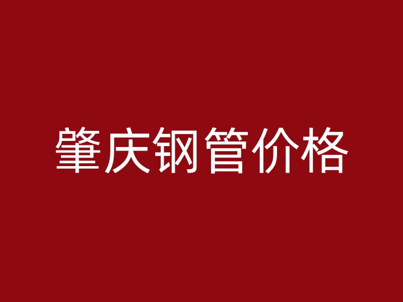 肇庆钢管价格