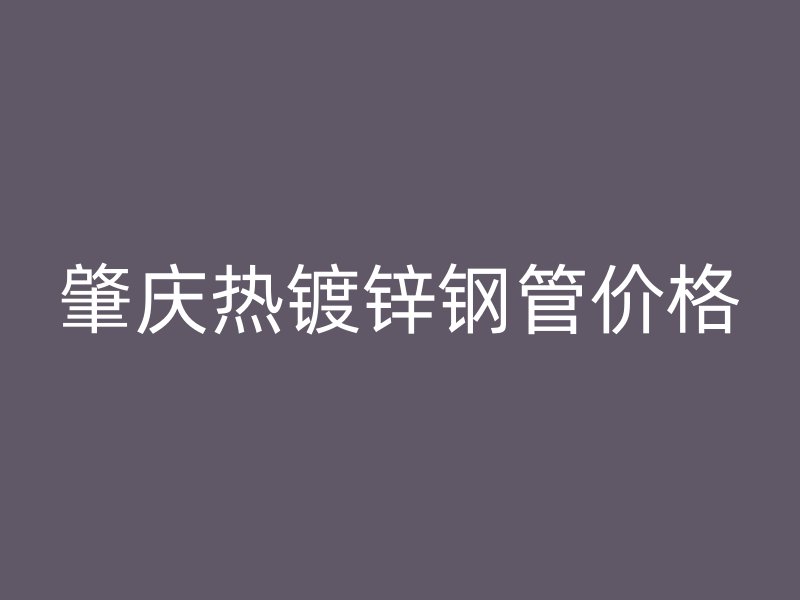 肇庆热镀锌钢管价格