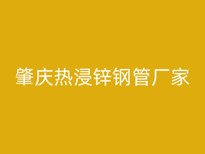 肇庆热浸锌钢管厂家
