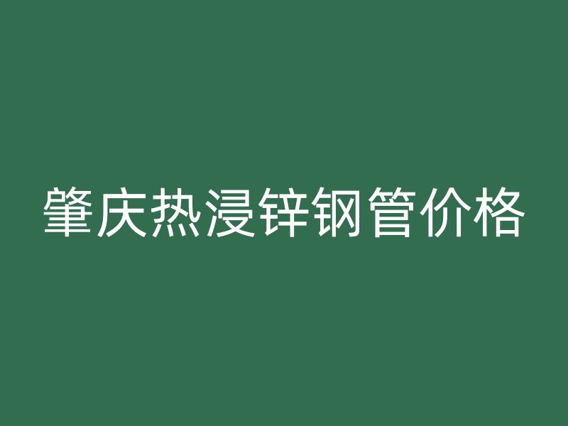 肇庆热浸锌钢管价格