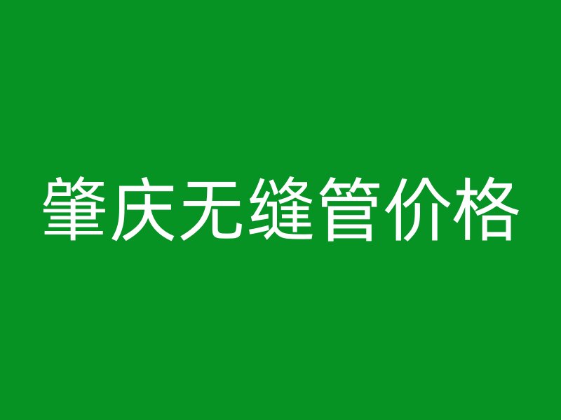 肇庆无缝管价格