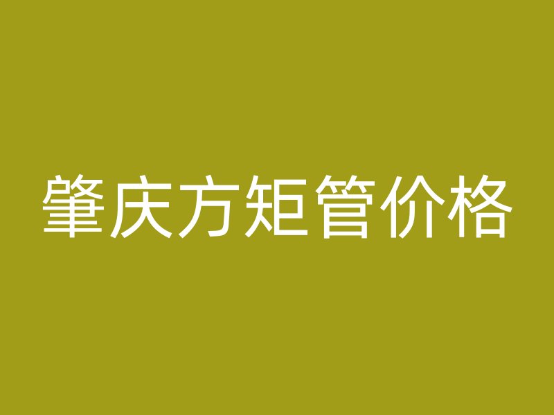 肇庆方矩管价格