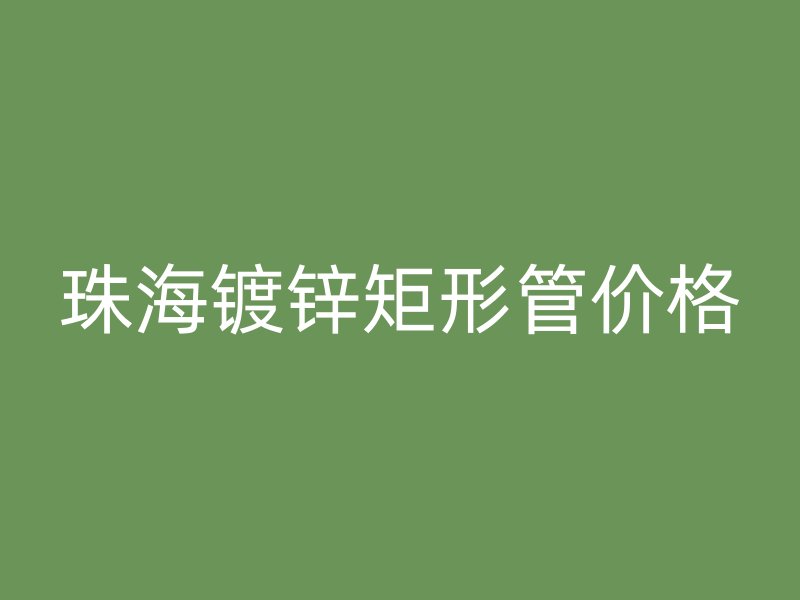 珠海镀锌矩形管价格