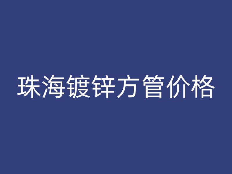 珠海镀锌方管价格