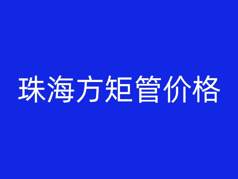珠海方矩管价格