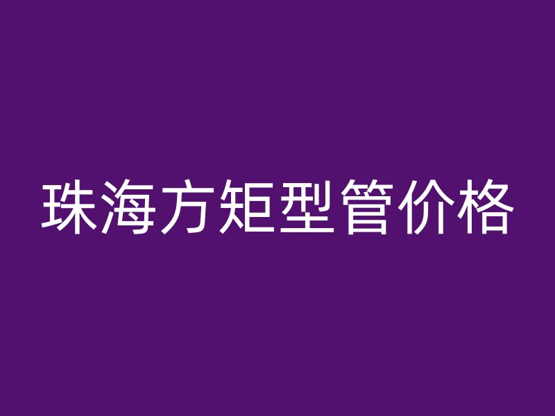 珠海方矩型管价格