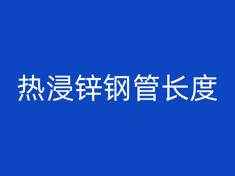 热浸锌钢管长度