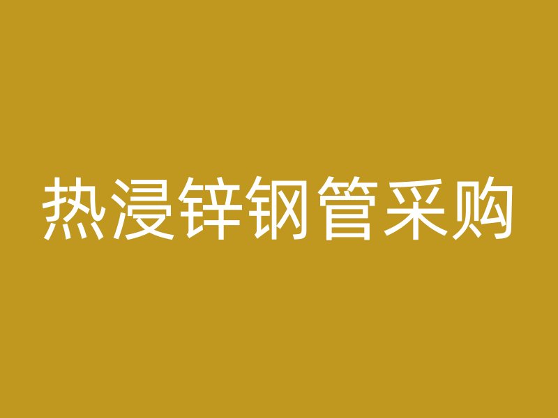 热浸锌钢管采购
