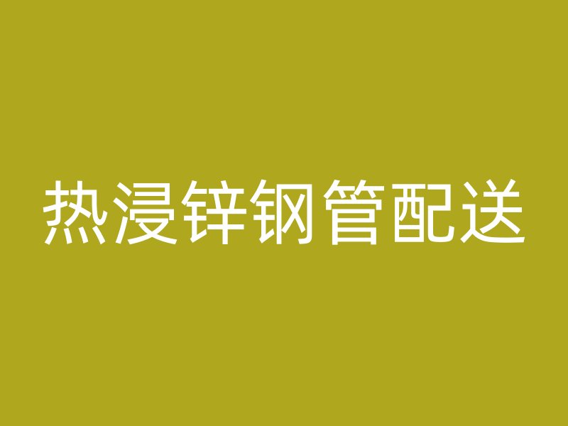 热浸锌钢管配送