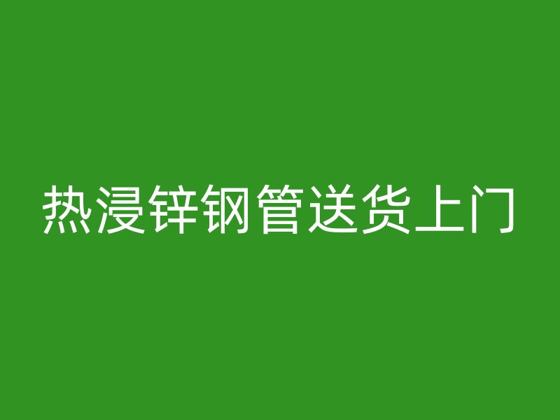 热浸锌钢管送货上门