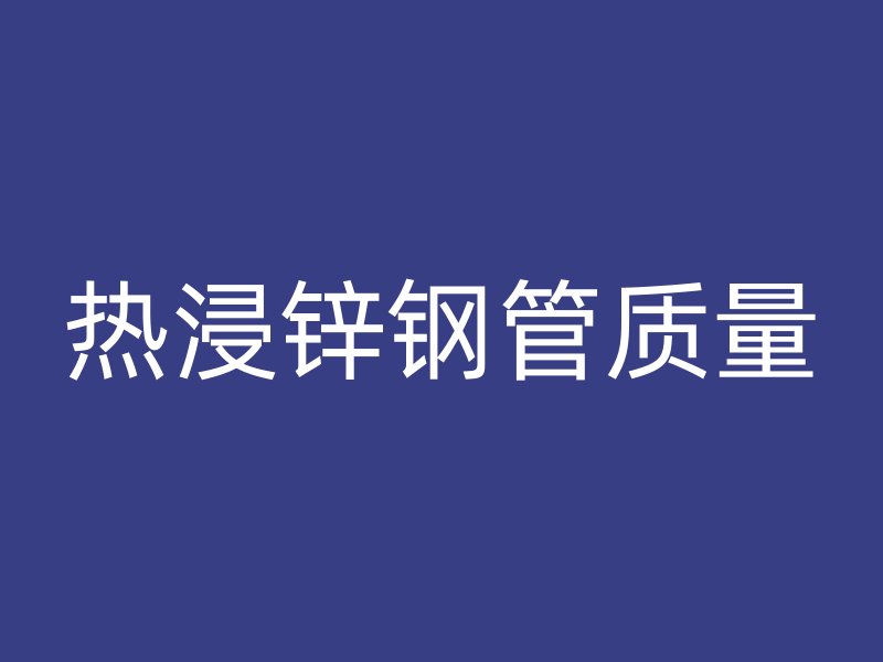 热浸锌钢管质量