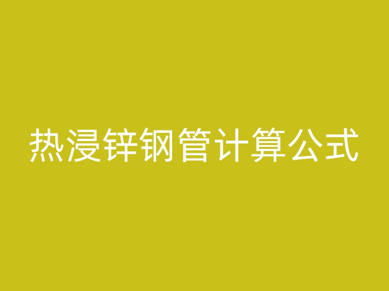 热浸锌钢管计算公式