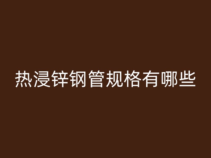 热浸锌钢管规格有哪些