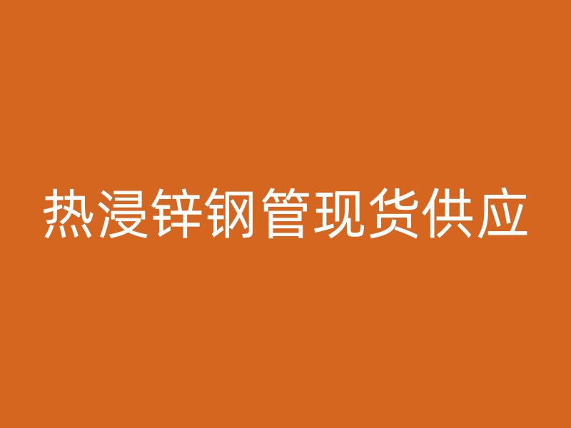 热浸锌钢管现货供应