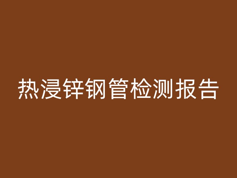 热浸锌钢管检测报告