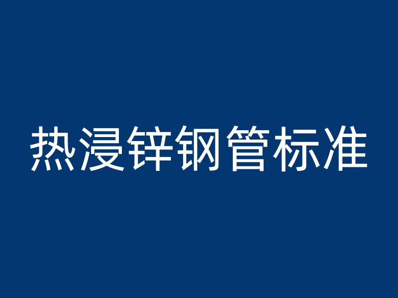 热浸锌钢管标准