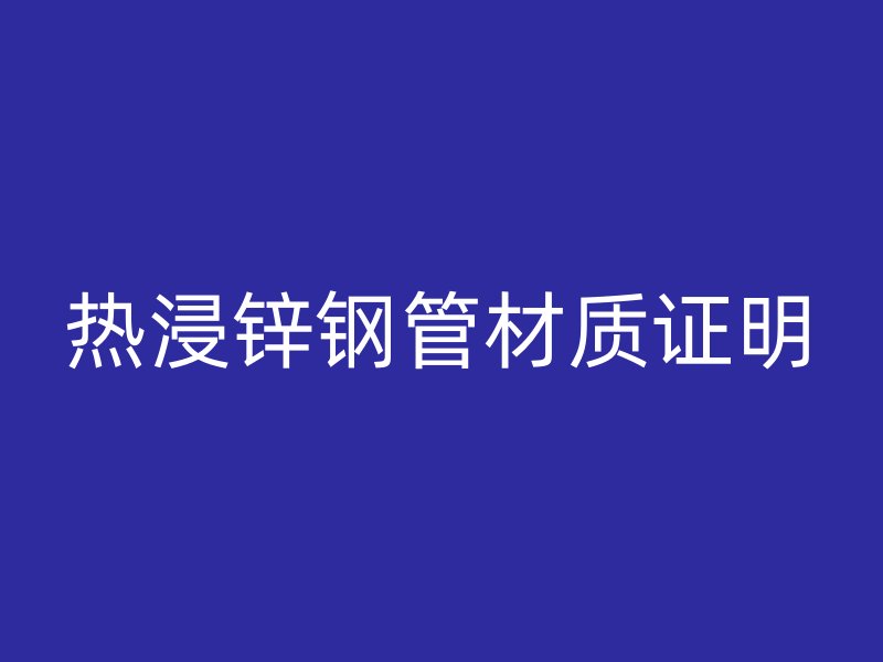 热浸锌钢管材质证明