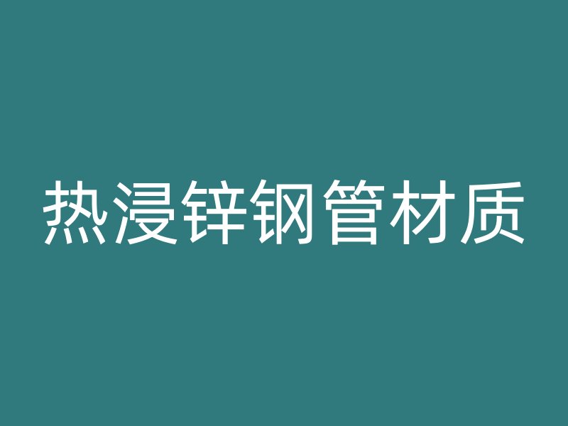 热浸锌钢管材质