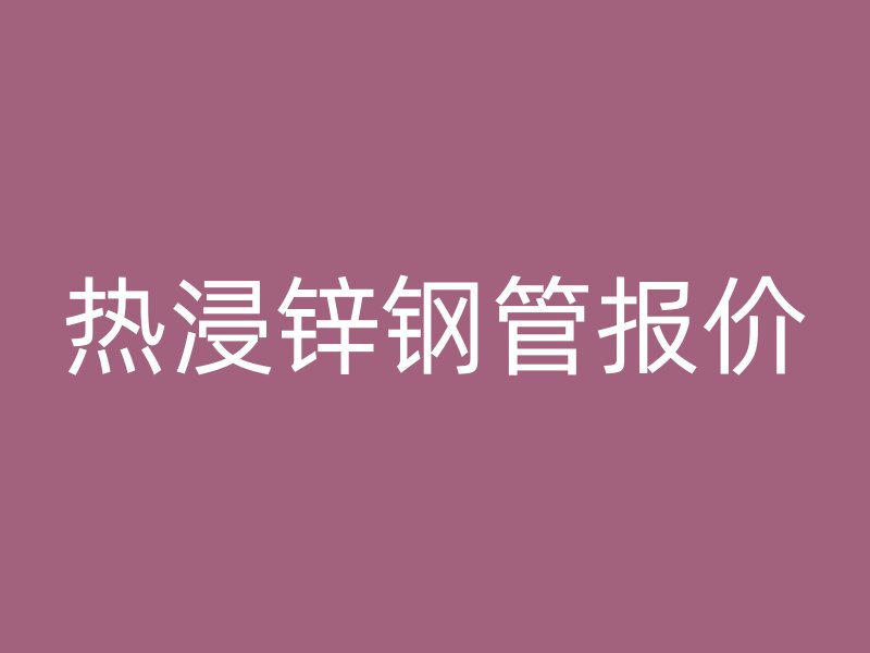 热浸锌钢管报价
