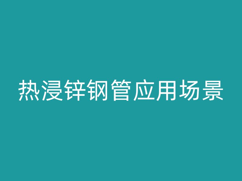 热浸锌钢管应用场景