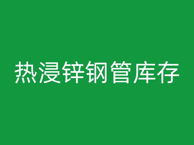 热浸锌钢管库存