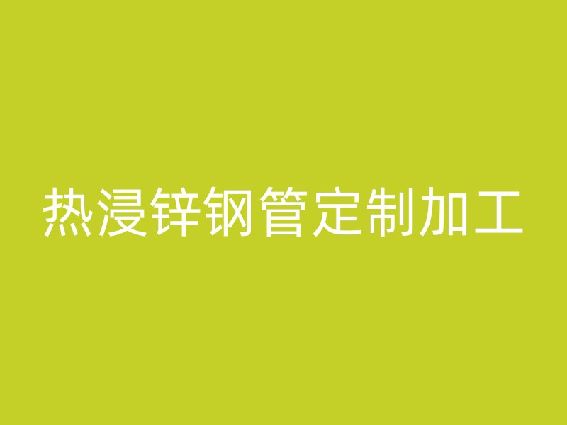 热浸锌钢管定制加工