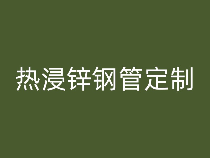 热浸锌钢管定制