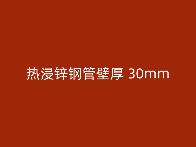 热浸锌钢管壁厚 30mm