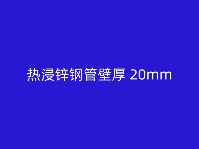热浸锌钢管壁厚 20mm