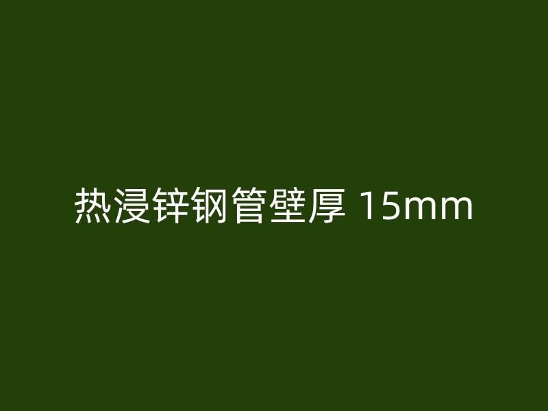 热浸锌钢管壁厚 15mm