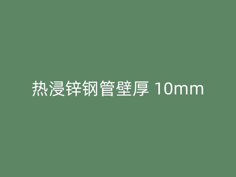 热浸锌钢管壁厚 10mm