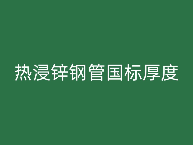 热浸锌钢管国标厚度