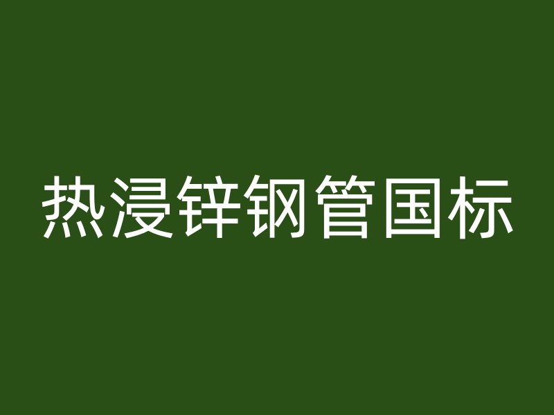 热浸锌钢管国标
