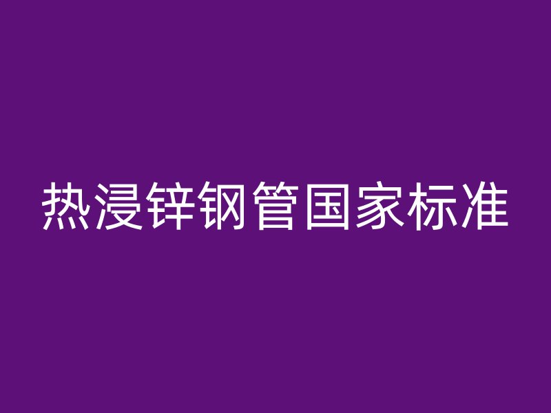 热浸锌钢管国家标准
