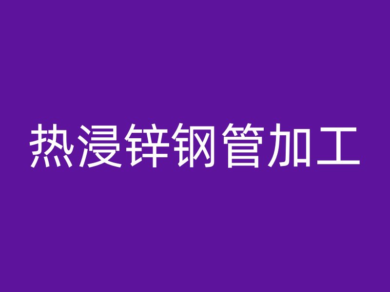 热浸锌钢管加工