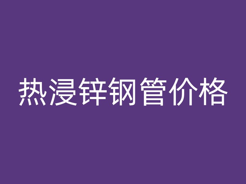 热浸锌钢管价格