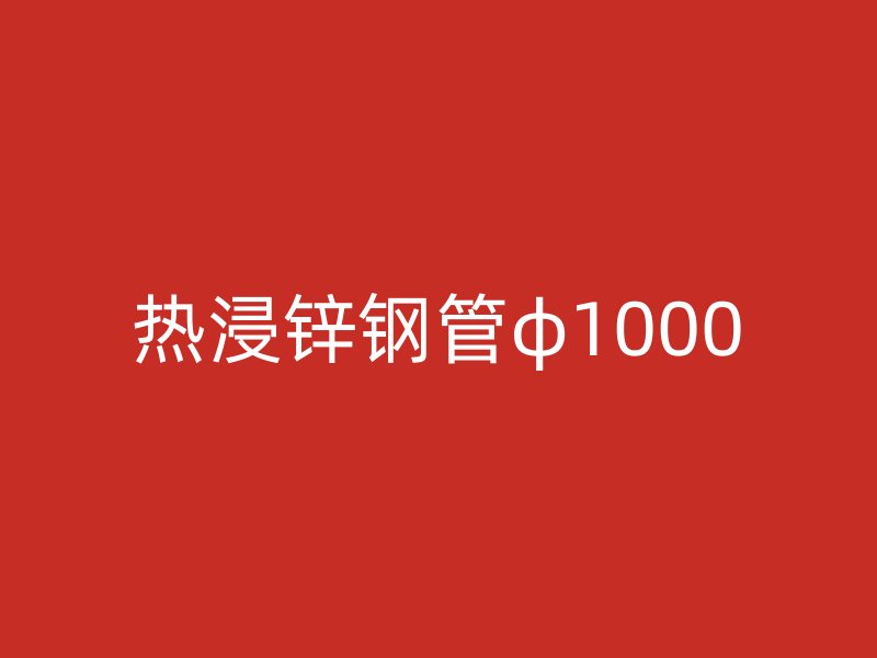 热浸锌钢管φ1000