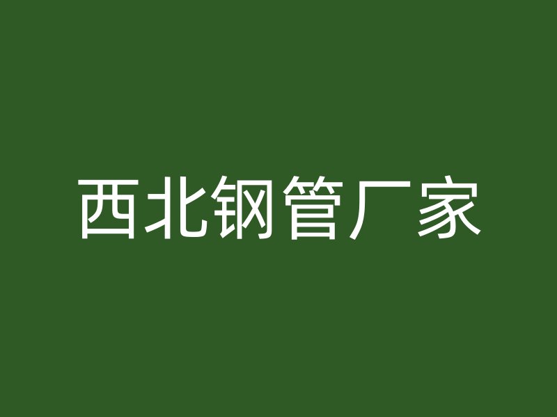 西北钢管厂家
