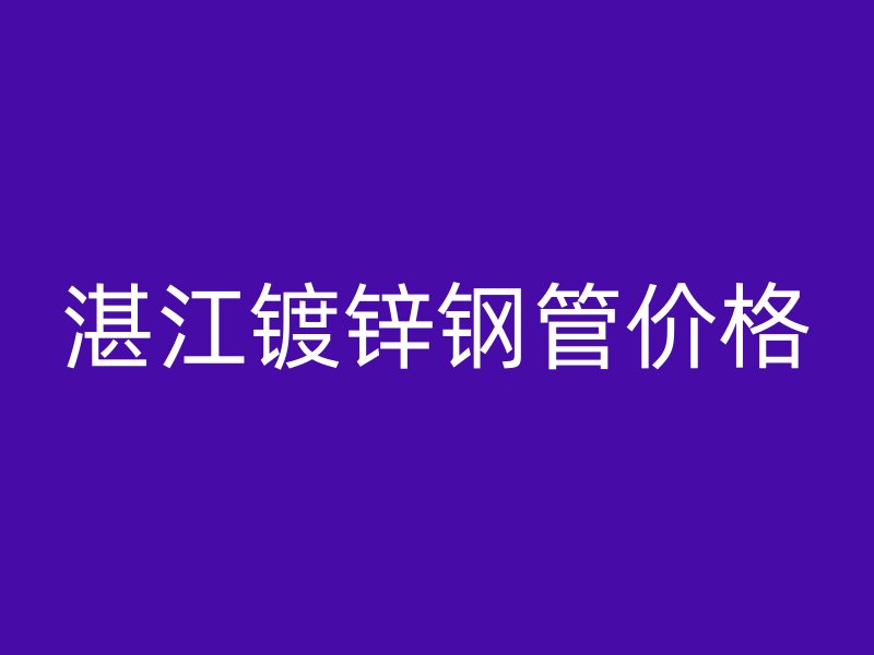 湛江镀锌钢管价格