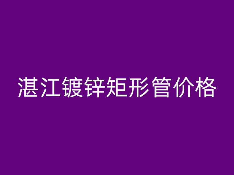 湛江镀锌矩形管价格