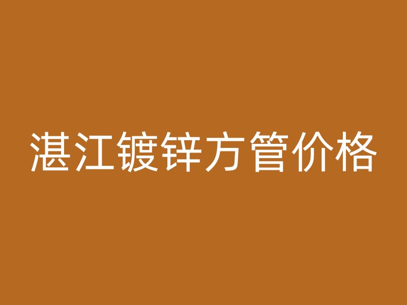 湛江镀锌方管价格