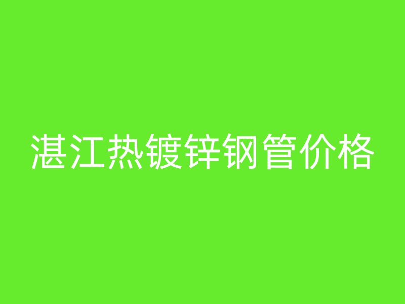 湛江热镀锌钢管价格