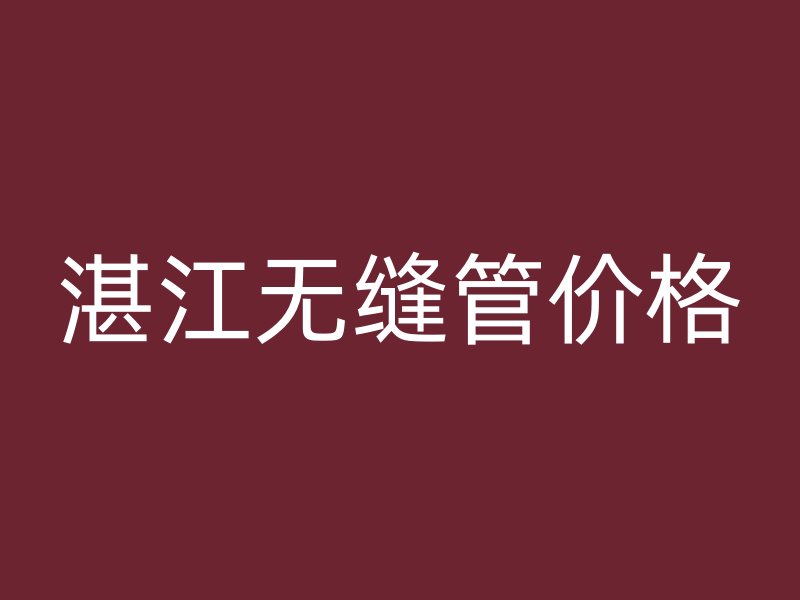 湛江无缝管价格