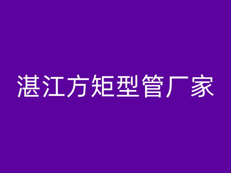 湛江方矩型管厂家