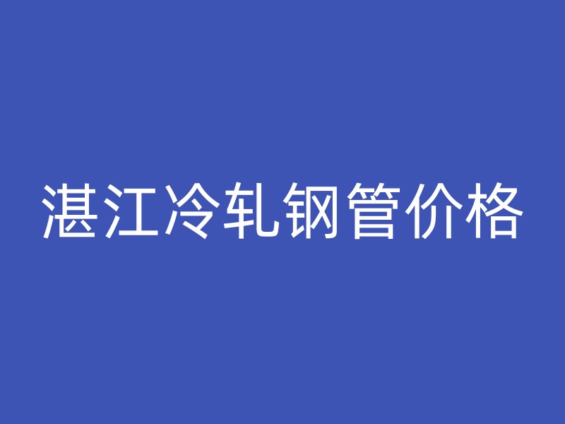 湛江冷轧钢管价格